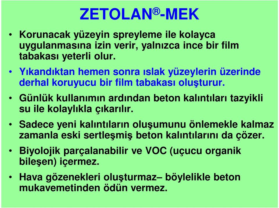 Günlük kullanımın ardından beton kalıntıları tazyikli su ile kolaylıkla çıkarılır.