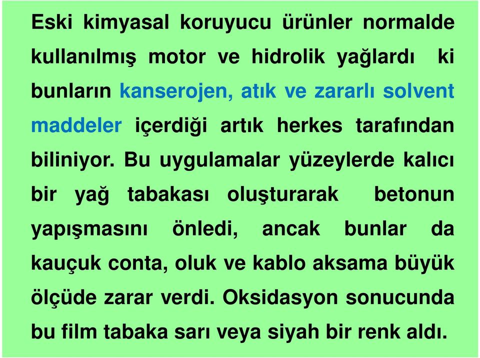 Bu uygulamalar yüzeylerde kalıcı bir yağ tabakası oluşturarak betonun yapışmasını önledi, ancak bunlar