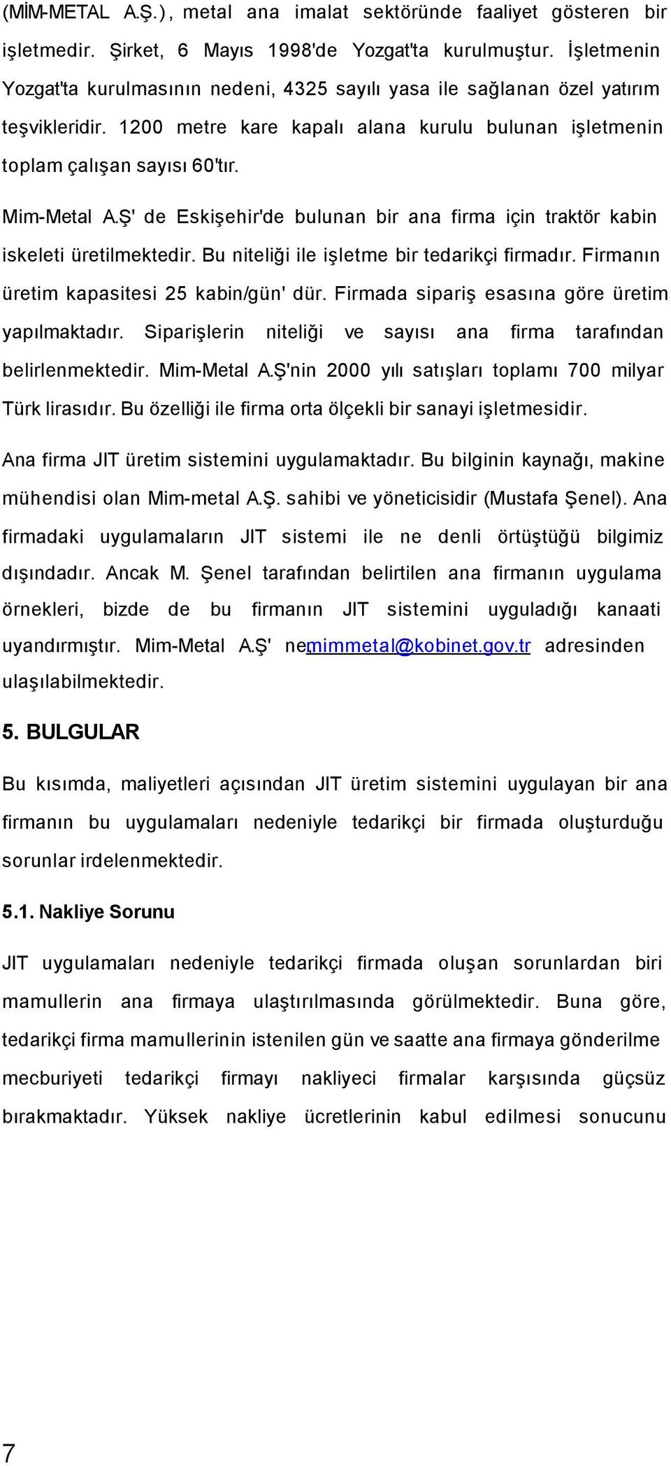 Ş' de Eskişehir'de bulunan bir ana firma için traktör kabin iskeleti üretilmektedir. Bu niteliği ile işletme bir tedarikçi firmadır. Firmanın üretim kapasitesi 25 kabin/gün' dür.