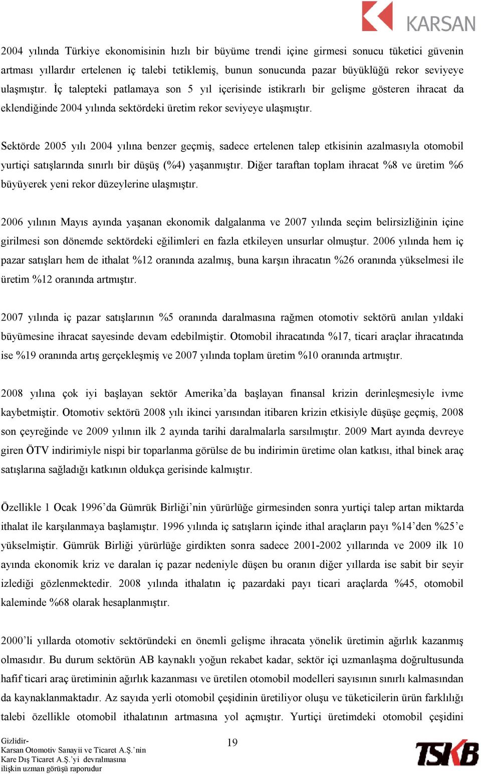 Sektörde 2005 yılı 2004 yılına benzer geçmiş, sadece ertelenen talep etkisinin azalmasıyla otomobil yurtiçi satışlarında sınırlı bir düşüş (%4) yaşanmıştır.