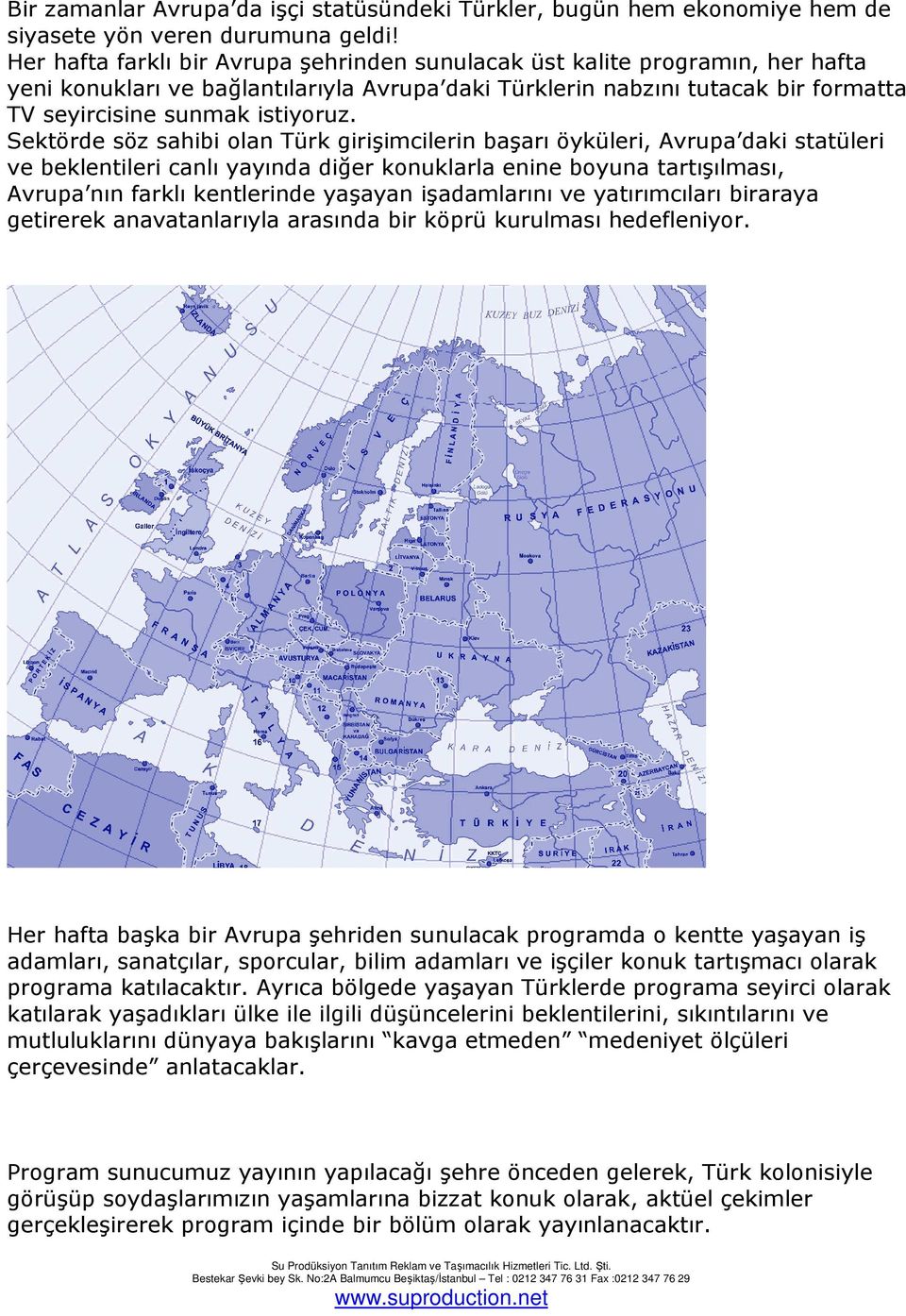 Sektörde söz sahibi olan Türk girişimcilerin başarı öyküleri, Avrupa daki statüleri ve beklentileri canlı yayında diğer konuklarla enine boyuna tartışılması, Avrupa nın farklı kentlerinde yaşayan