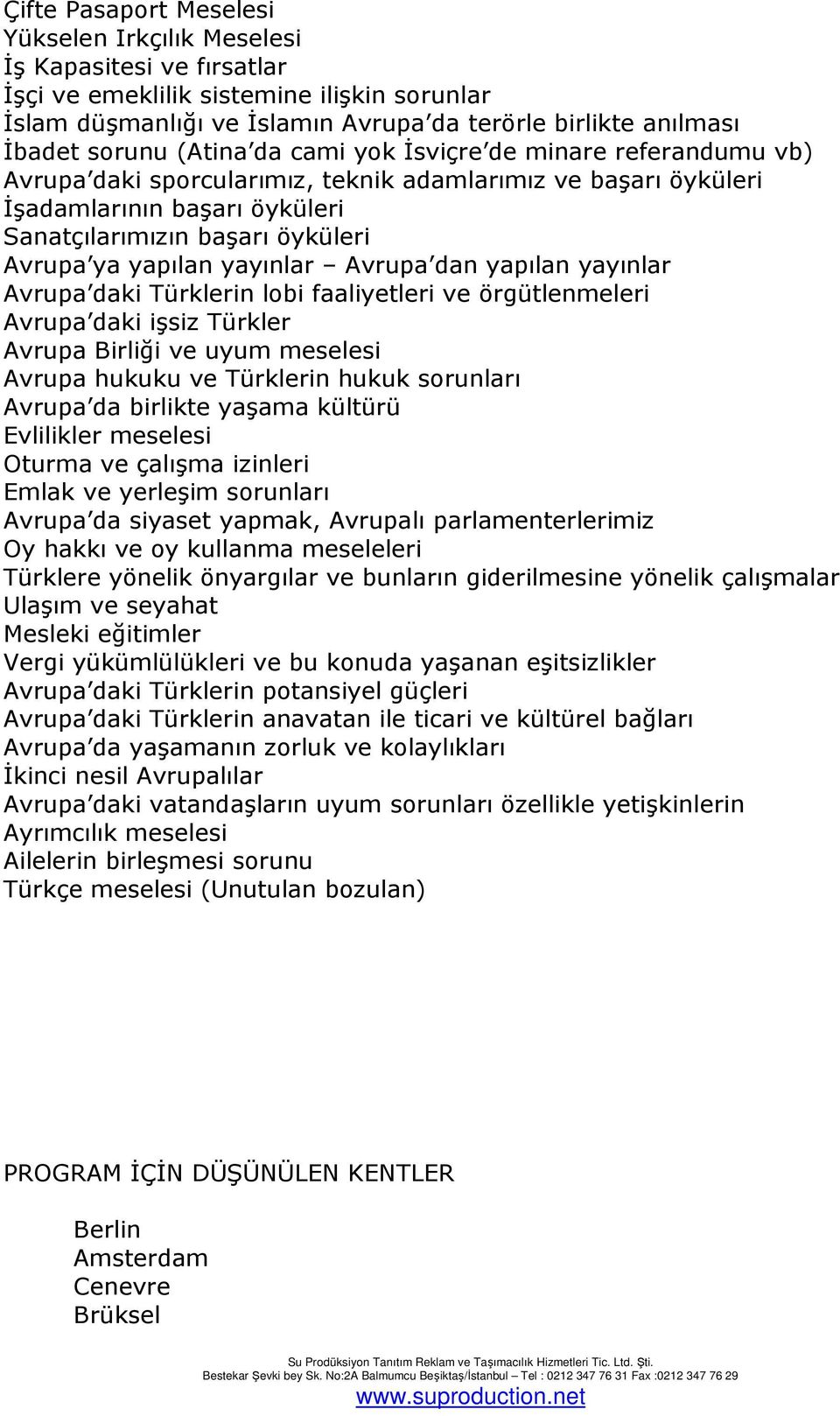 yapılan yayınlar Avrupa dan yapılan yayınlar Avrupa daki Türklerin lobi faaliyetleri ve örgütlenmeleri Avrupa daki işsiz Türkler Avrupa Birliği ve uyum meselesi Avrupa hukuku ve Türklerin hukuk