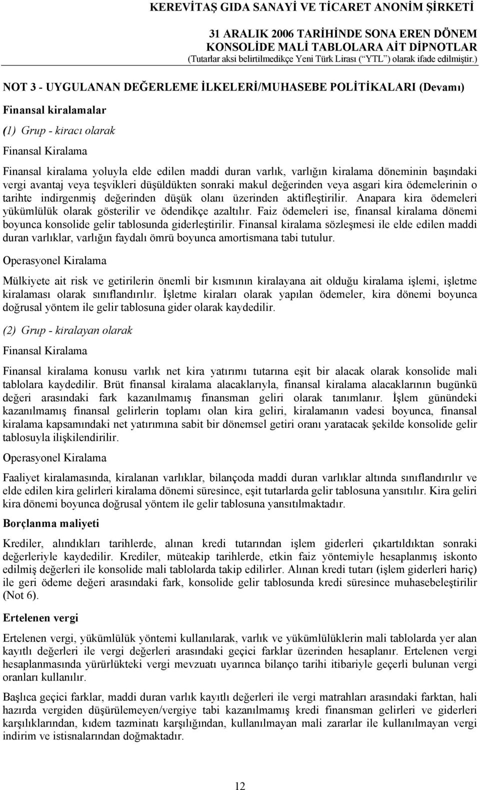 Anapara kira ödemeleri yükümlülük olarak gösterilir ve ödendikçe azaltılır. Faiz ödemeleri ise, finansal kiralama dönemi boyunca konsolide gelir tablosunda giderleştirilir.