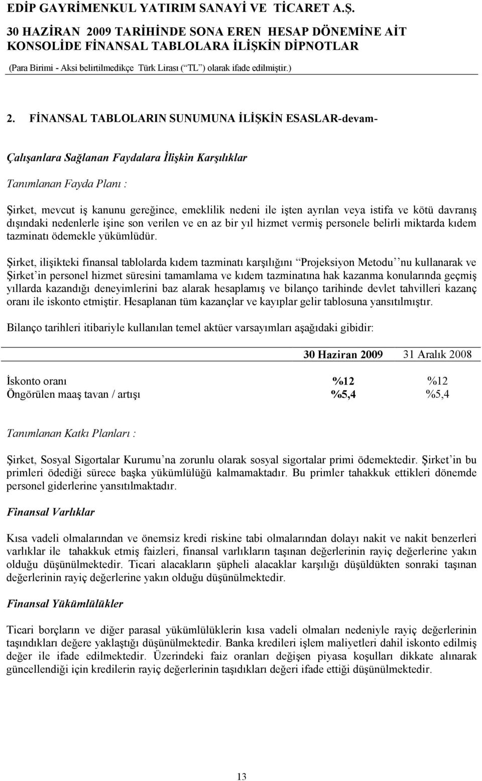 Şirket, ilişikteki finansal tablolarda kıdem tazminatı karşılığını Projeksiyon Metodu nu kullanarak ve Şirket in personel hizmet süresini tamamlama ve kıdem tazminatına hak kazanma konularında geçmiş