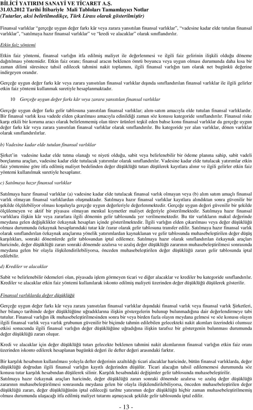 Etkin faiz oranı; finansal aracın beklenen ömrü boyunca veya uygun olması durumunda daha kısa bir zaman dilimi süresince tahsil edilecek tahmini nakit toplamını, ilgili finansal varlığın tam olarak