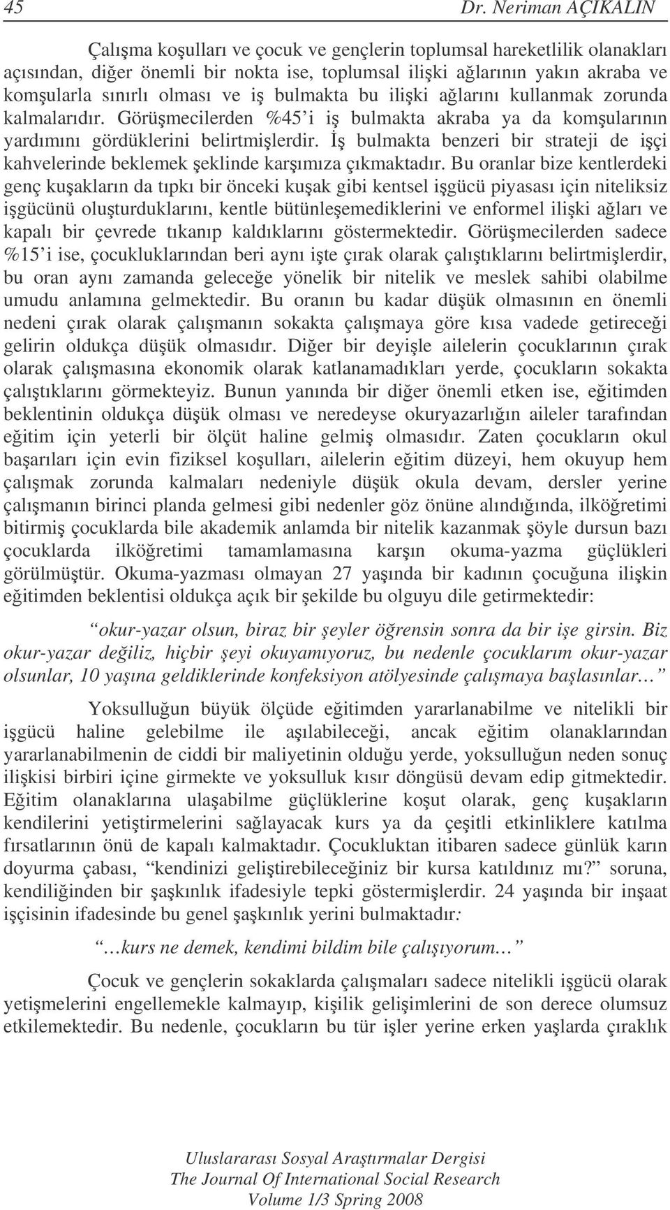 bulmakta bu iliki alarını kullanmak zorunda kalmalarıdır. Görümecilerden %45 i i bulmakta akraba ya da komularının yardımını gördüklerini belirtmilerdir.