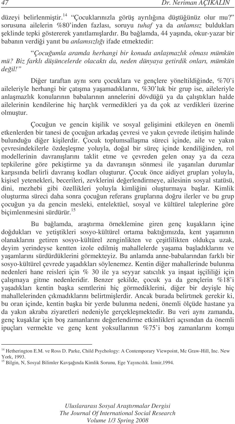 Bu balamda, 44 yaında, okur-yazar bir babanın verdii yanıt bu anlamsızlıı ifade etmektedir: Çocuumla aramda herhangi bir konuda anlamazlık olması mümkün mü?