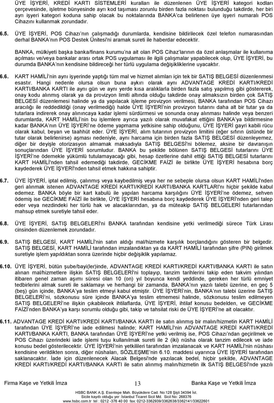 ÜYE ĠġYERĠ, POS Cihazı nın çalıģmadığı durumlarda, kendisine bildirilecek özel telefon numarasından derhal BANKA nın POS Destek Ünitesi'ni aramak sureti ile haberdar edecektir.