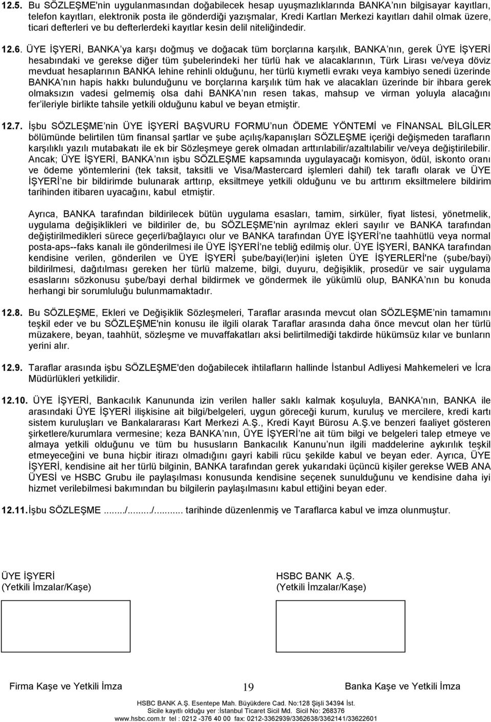 ÜYE ĠġYERĠ, BANKA ya karģı doğmuģ ve doğacak tüm borçlarına karģılık, BANKA nın, gerek ÜYE ĠġYERĠ hesabındaki ve gerekse diğer tüm Ģubelerindeki her türlü hak ve alacaklarının, Türk Lirası ve/veya