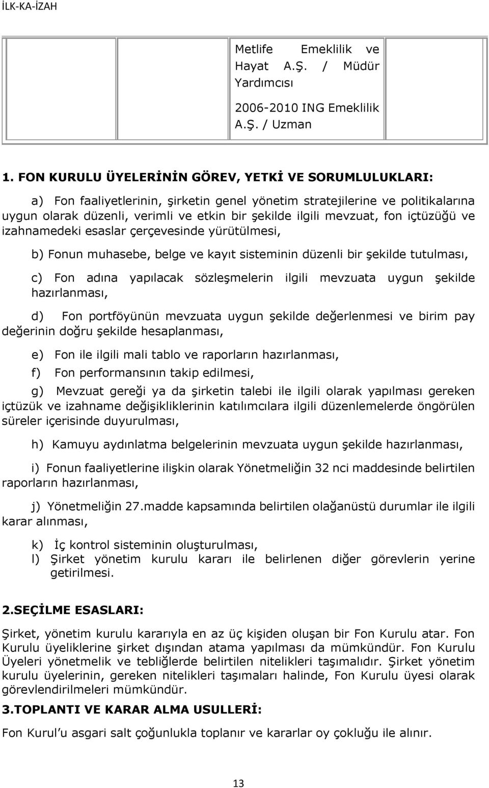 mevzuat, fon içtüzüğü ve izahnamedeki esaslar çerçevesinde yürütülmesi, b) Fonun muhasebe, belge ve kayıt sisteminin düzenli bir şekilde tutulması, c) Fon adına yapılacak sözleşmelerin ilgili