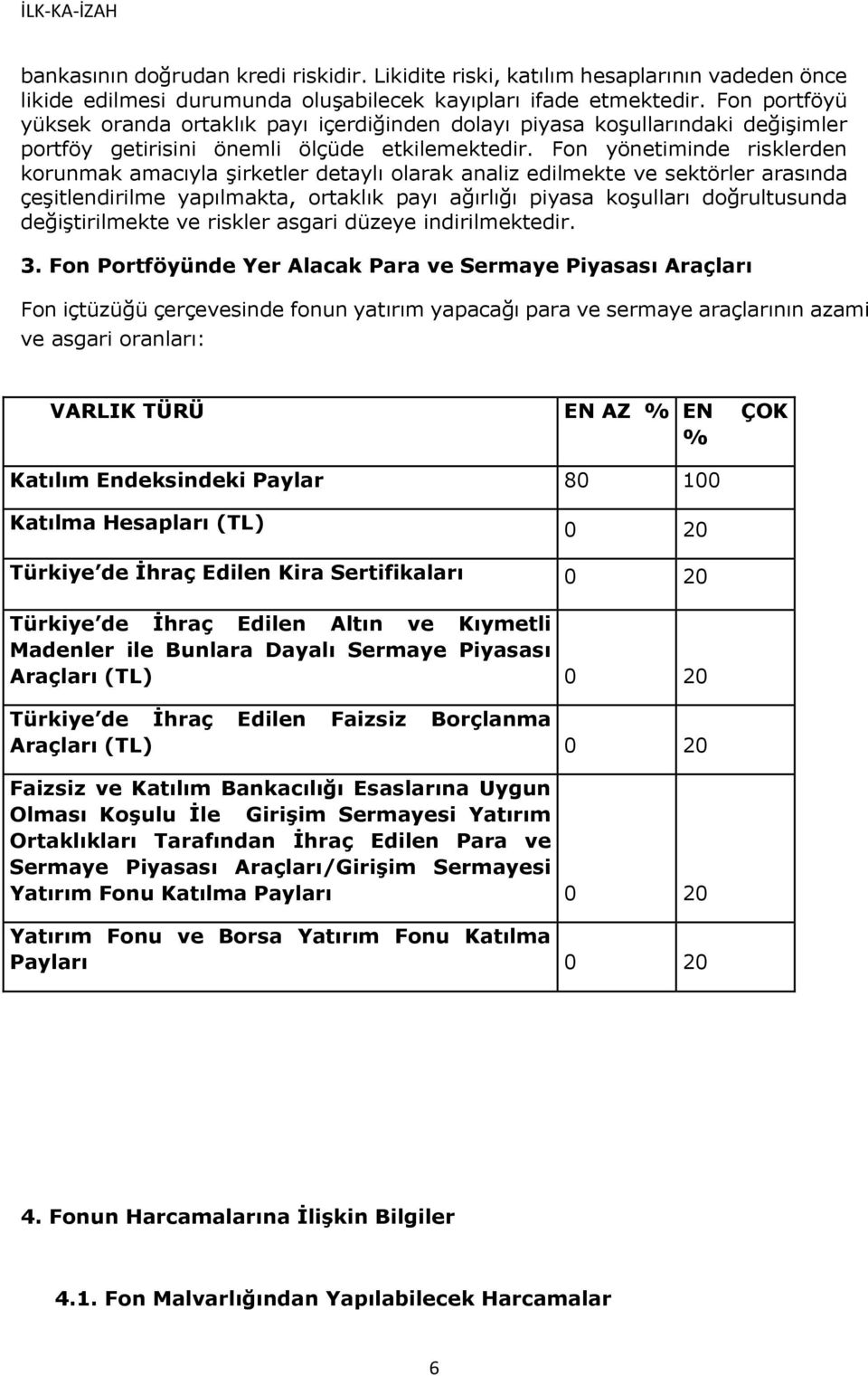 Fon yönetiminde risklerden korunmak amacıyla şirketler detaylı olarak analiz edilmekte ve sektörler arasında çeşitlendirilme yapılmakta, ortaklık payı ağırlığı piyasa koşulları doğrultusunda