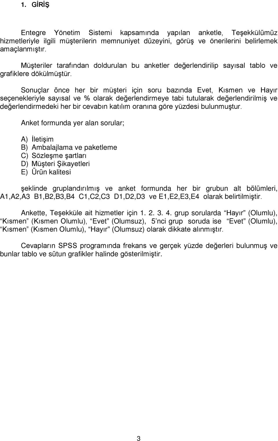 Sonuçlar önce her bir müşteri için soru bazında Evet, Kısmen ve Hayır seçenekleriyle sayısal ve olarak değerlendirmeye tabi tutularak değerlendirilmiş ve değerlendirmedeki her bir cevabın katılım