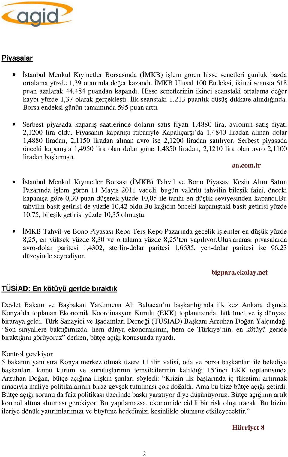 213 puanlık düşüş dikkate alındığında, Borsa endeksi günün tamamında 595 puan arttı. Serbest piyasada kapanış saatlerinde doların satış fiyatı 1,4880 lira, avronun satış fiyatı 2,1200 lira oldu.