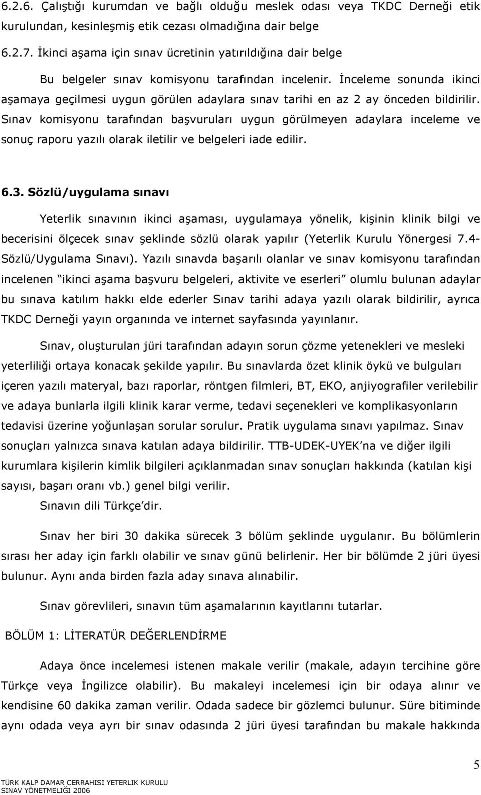 İnceleme sonunda ikinci aşamaya geçilmesi uygun görülen adaylara sınav tarihi en az 2 ay önceden bildirilir.