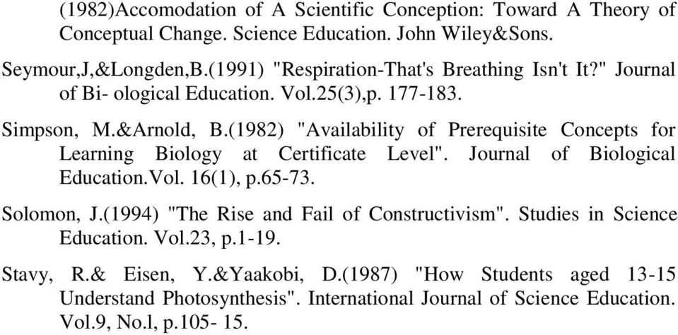 (1982) "Availability of Prerequisite Concepts for Learning Biology at Certificate Level". Journal of Biological Education.Vol. 16(1), p.65-73. Solomon, J.