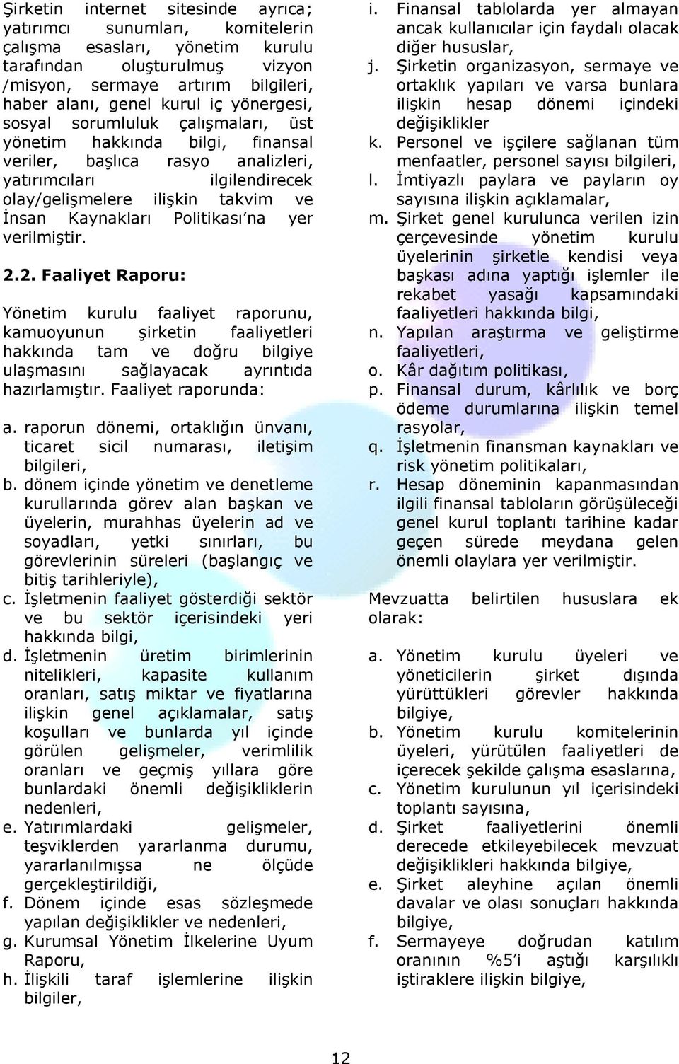 Politikası na yer verilmiştir. 2.2. Faaliyet Raporu: Yönetim kurulu faaliyet raporunu, kamuoyunun şirketin faaliyetleri hakkında tam ve doğru bilgiye ulaşmasını sağlayacak ayrıntıda hazırlamıştır.