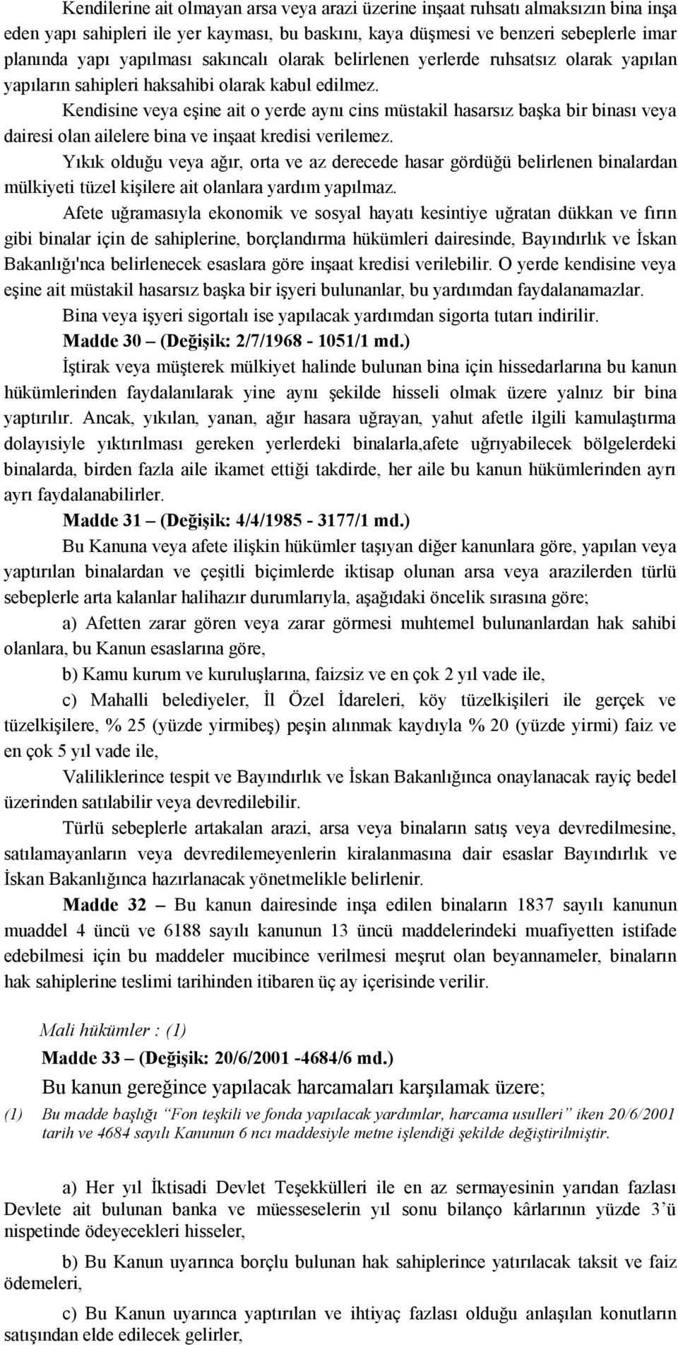 Kendisine veya eşine ait o yerde aynı cins müstakil hasarsız başka bir binası veya dairesi olan ailelere bina ve inşaat kredisi verilemez.