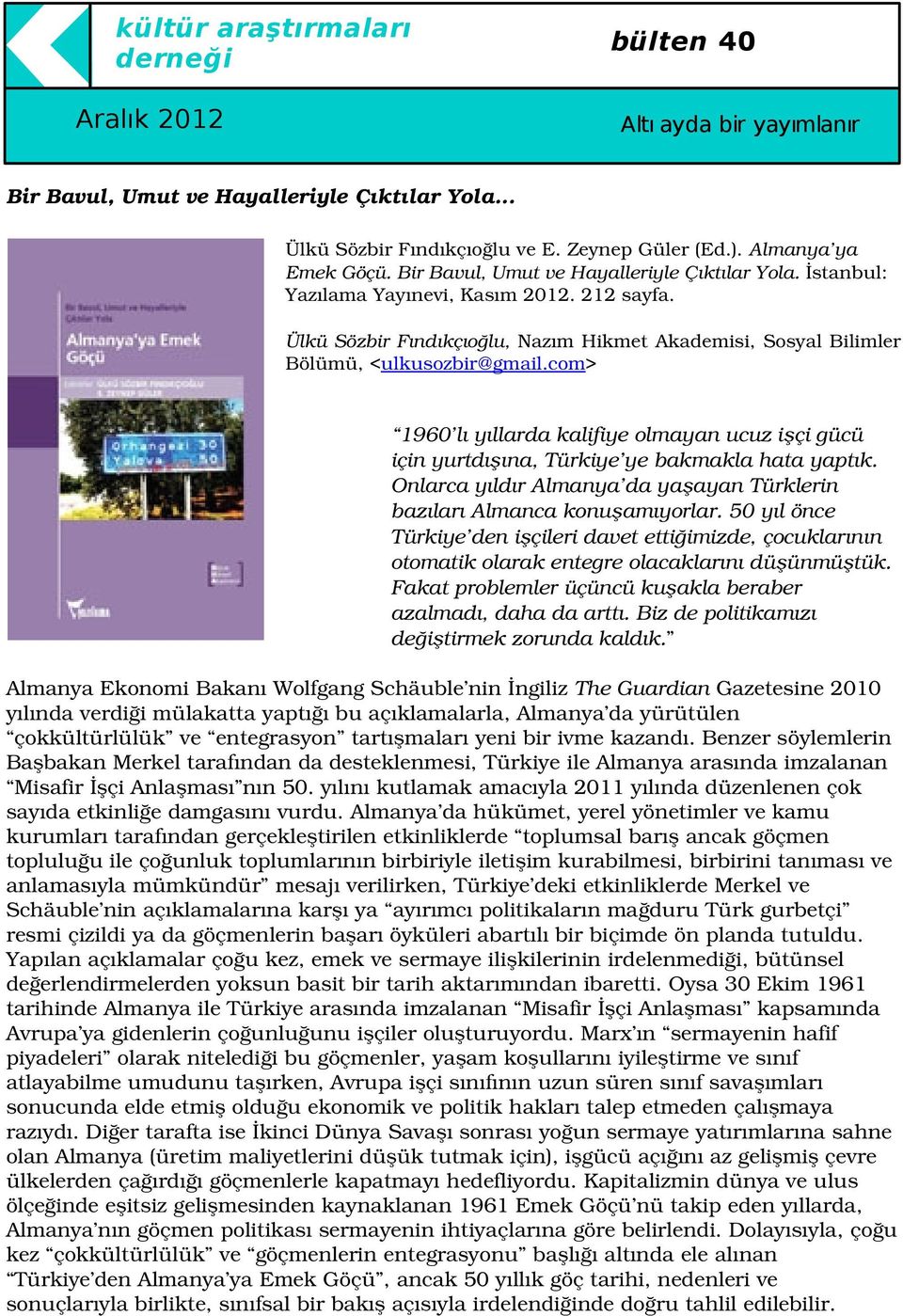 OnlarcayıldırAlmanya dayaşayantürklerin bazılarıalmancakonuşamıyorlar.50yılönce Türkiye denişçileridavetettiğimizde,çocuklarının otomatikolarakentegreolacaklarınıdüşünmüştük.