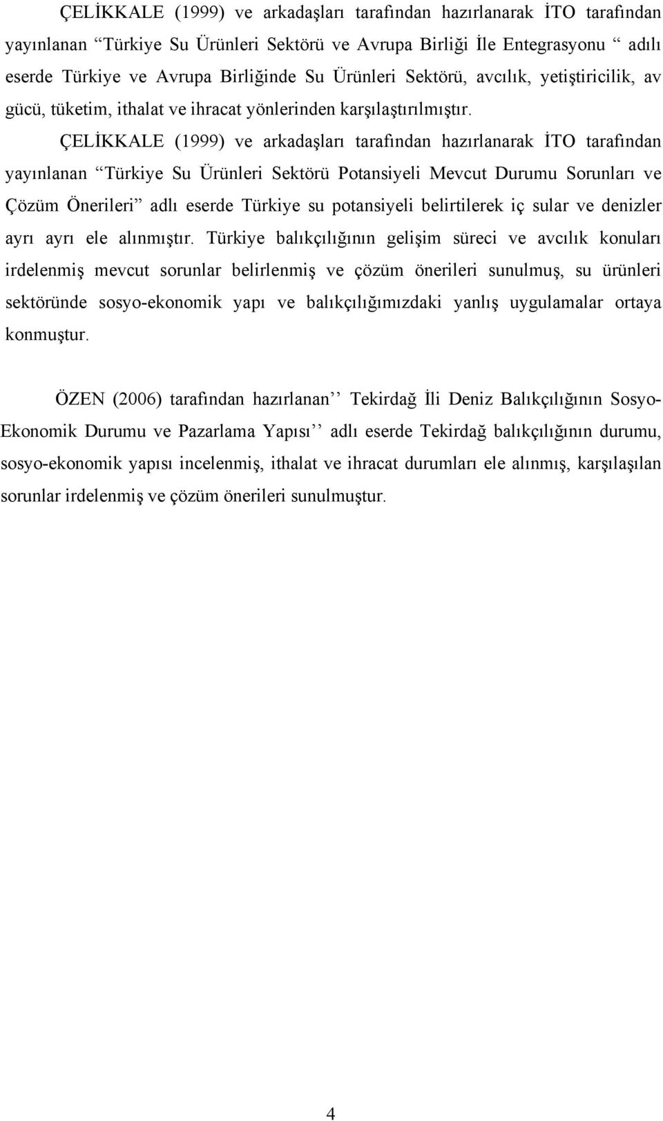 ÇELİKKALE (1999) ve arkadaşları tarafından hazırlanarak İTO tarafından yayınlanan Türkiye Su Ürünleri Sektörü Potansiyeli Mevcut Durumu Sorunları ve Çözüm Önerileri adlı eserde Türkiye su potansiyeli