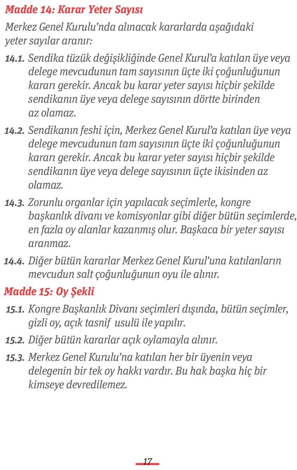 Sendikanın feshi için, Merkez Genel Kurul a katılan üye veya delege mevcudunun tam sayısının üçte iki çoğunluğunun kararı gerekir.