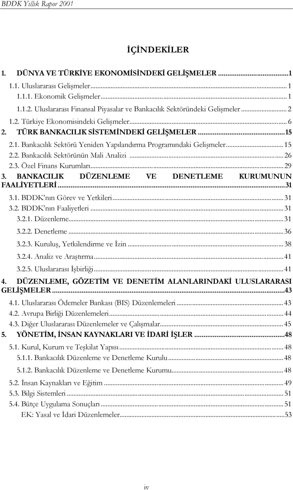 ..15 2.2. Bankacılık Sektörünün Mali Analizi...26 2.3. Özel Finans Kurumları...29 3. BANKACILIK DÜZENLEME VE DENETLEME KURUMUNUN FAALİYETLERİ...31 3.1. BDDK nın Görev ve Yetkileri...31 3.2. BDDK nın Faaliyetleri.