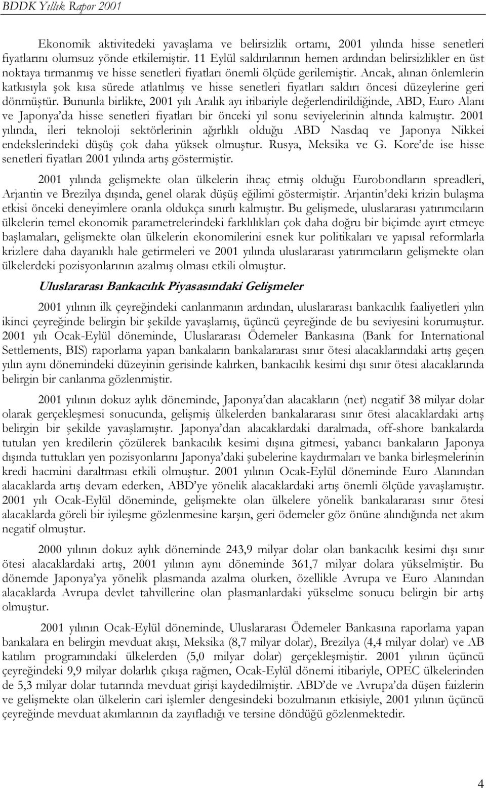 Ancak, alınan önlemlerin katkısıyla şok kısa sürede atlatılmış ve hisse senetleri fiyatları saldırı öncesi düzeylerine geri dönmüştür.