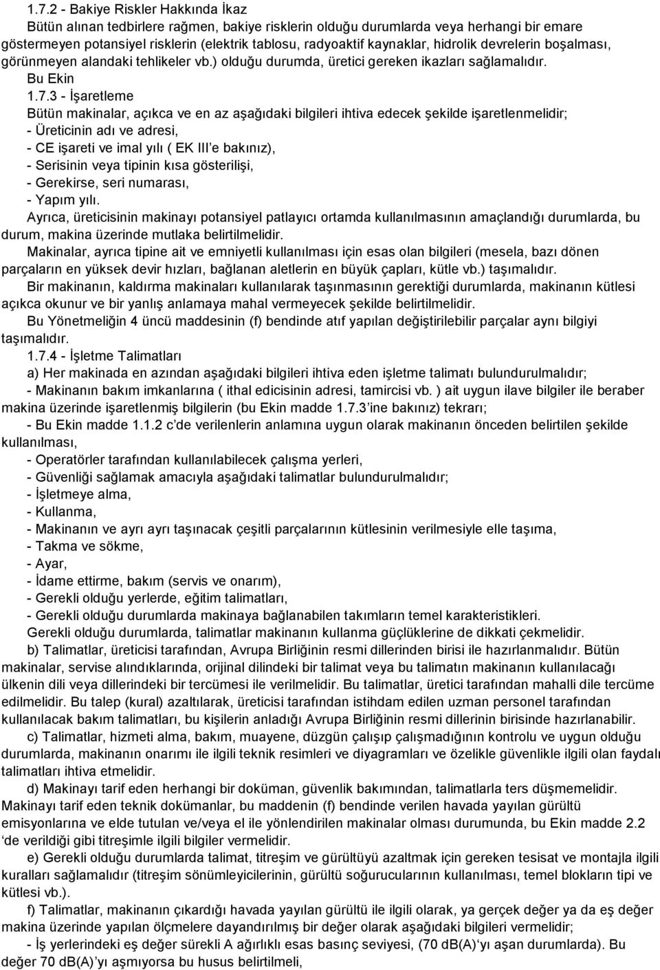 3 - Đşaretleme Bütün makinalar, açıkca ve en az aşağıdaki bilgileri ihtiva edecek şekilde işaretlenmelidir; - Üreticinin adı ve adresi, - CE işareti ve imal yılı ( EK III e bakınız), - Serisinin veya