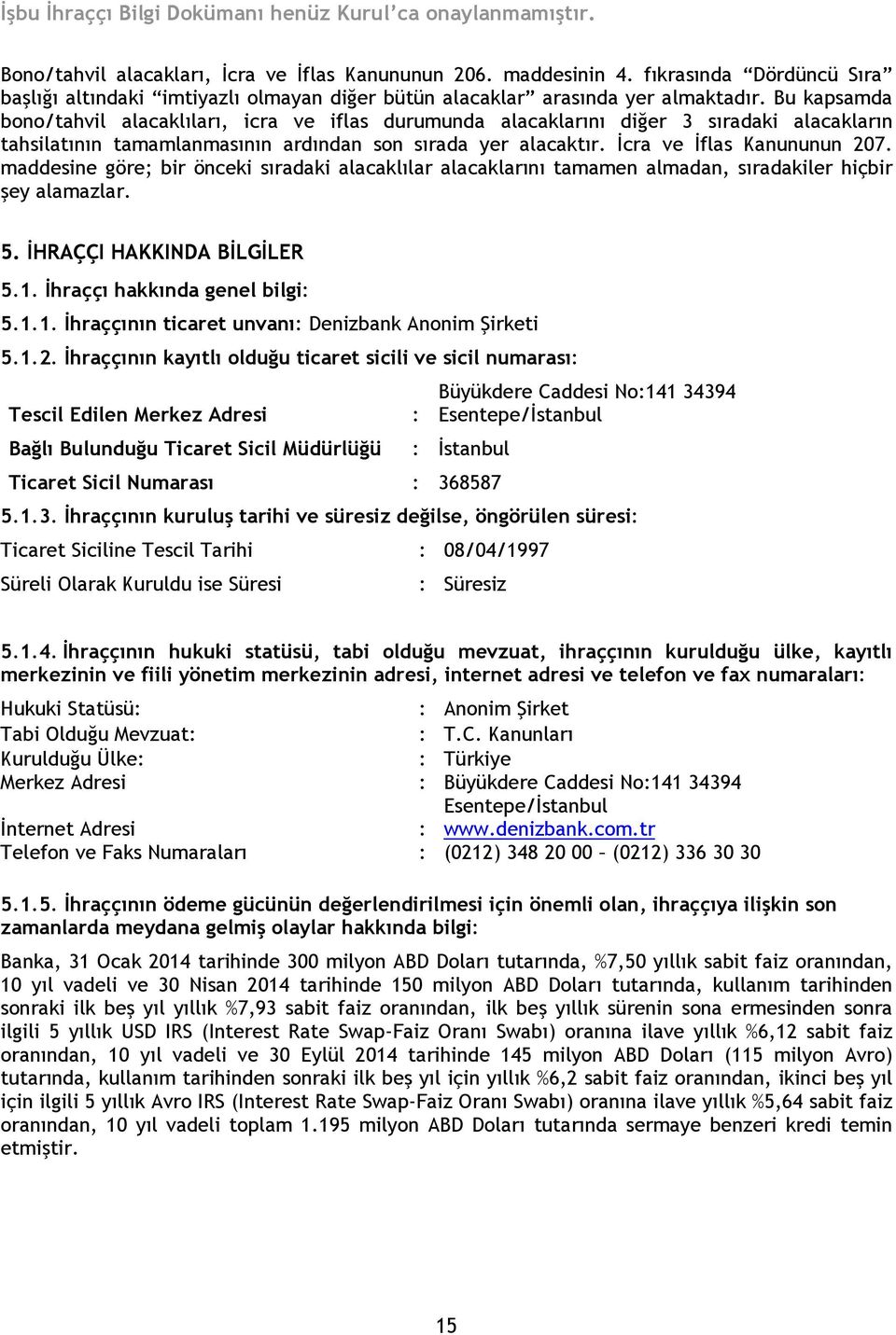 maddesine göre; bir önceki sıradaki alacaklılar alacaklarını tamamen almadan, sıradakiler hiçbir şey alamazlar. 5. İHRAÇÇI HAKKINDA BİLGİLER 5.1. İhraççı hakkında genel bilgi: 5.1.1. İhraççının ticaret unvanı: Denizbank Anonim Şirketi 5.