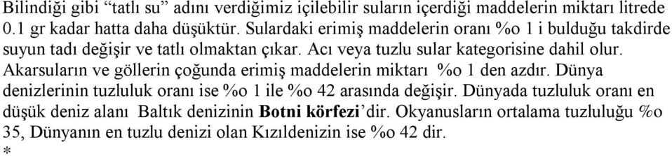 Akarsuların ve göllerin çoğunda erimiş maddelerin miktarı %o 1 den azdır. Dünya denizlerinin tuzluluk oranı ise %o 1 ile %o 42 arasında değişir.