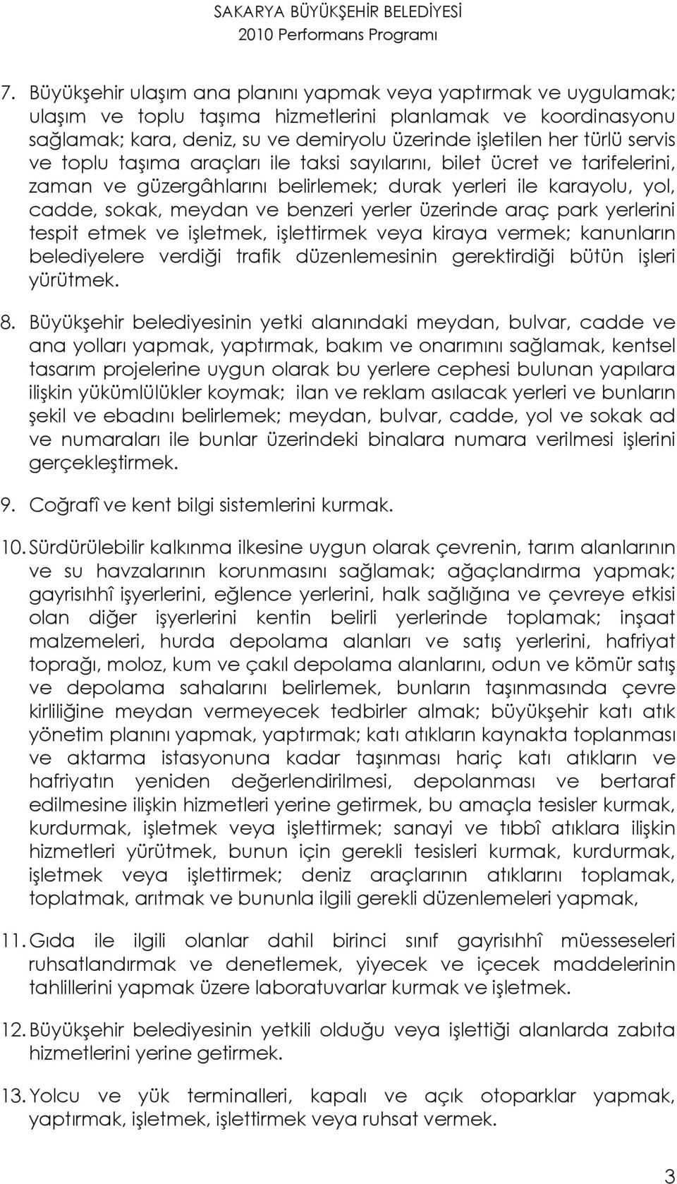 servis ve toplu taşıma araçları ile taksi sayılarını, bilet ücret ve tarifelerini, zaman ve güzergâhlarını belirlemek; durak yerleri ile karayolu, yol, cadde, sokak, meydan ve benzeri yerler üzerinde