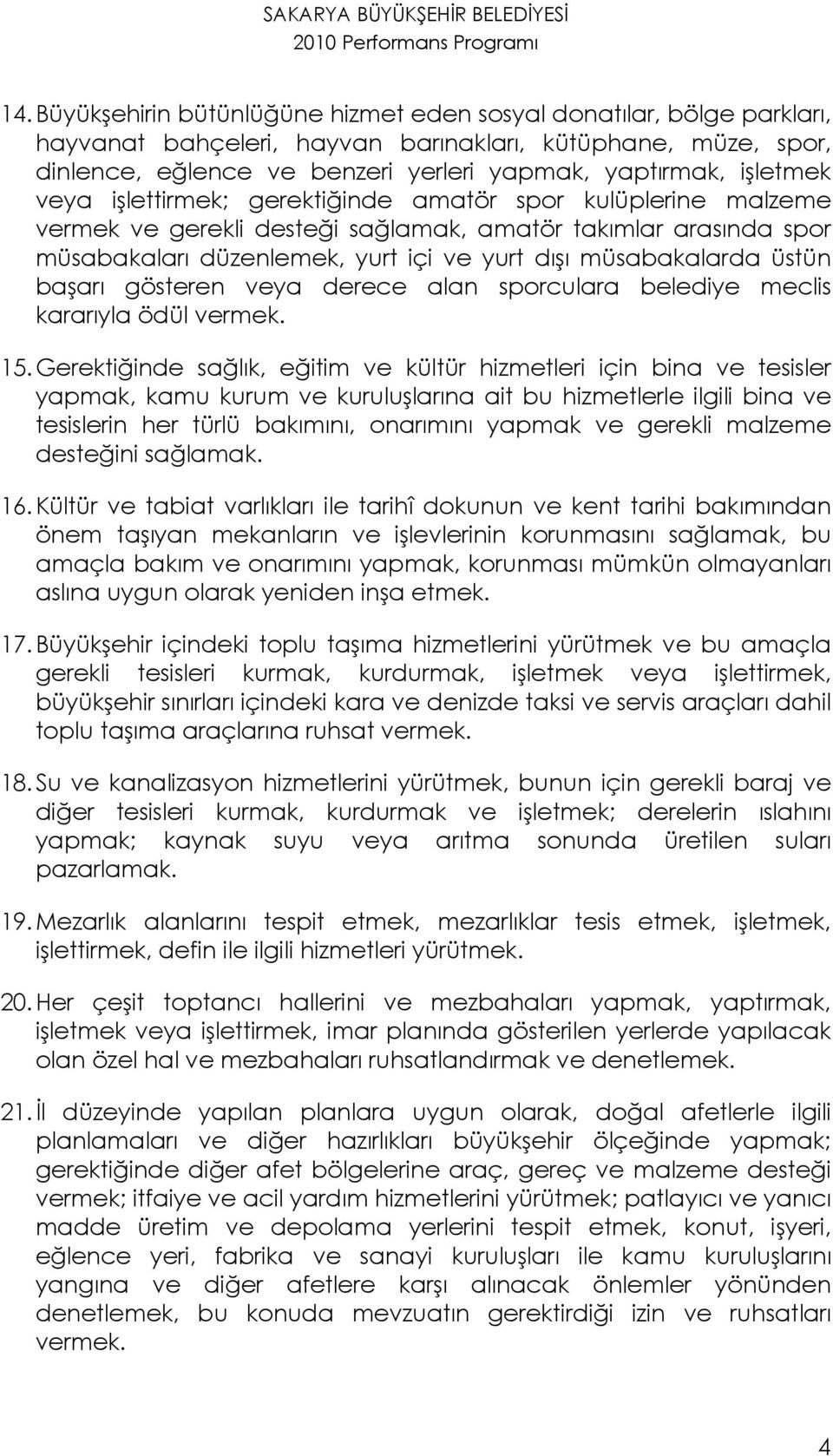 veya işlettirmek; gerektiğinde amatör spor kulüplerine malzeme vermek ve gerekli desteği sağlamak, amatör takımlar arasında spor müsabakaları düzenlemek, yurt içi ve yurt dışı müsabakalarda üstün