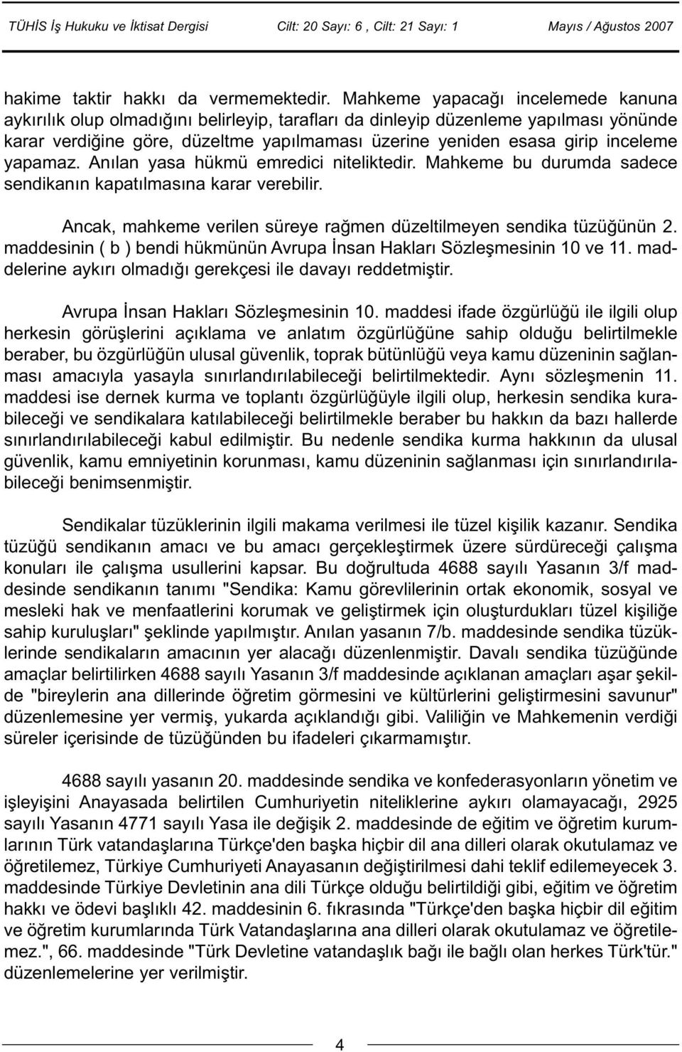 inceleme yapamaz. Anýlan yasa hükmü emredici niteliktedir. Mahkeme bu durumda sadece sendikanýn kapatýlmasýna karar verebilir. Ancak, mahkeme verilen süreye raðmen düzeltilmeyen sendika tüzüðünün 2.