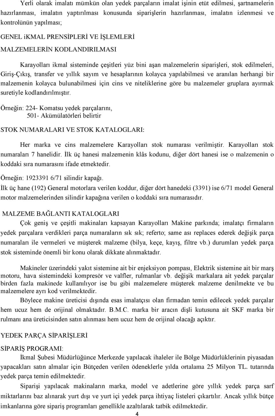 yıllık sayım ve hesaplarının kolayca yapılabilmesi ve aranılan herhangi bir malzemenin kolayca bulunabilmesi için cins ve niteliklerine göre bu malzemeler gruplara ayırmak suretiyle kodlandırılmıģtır.