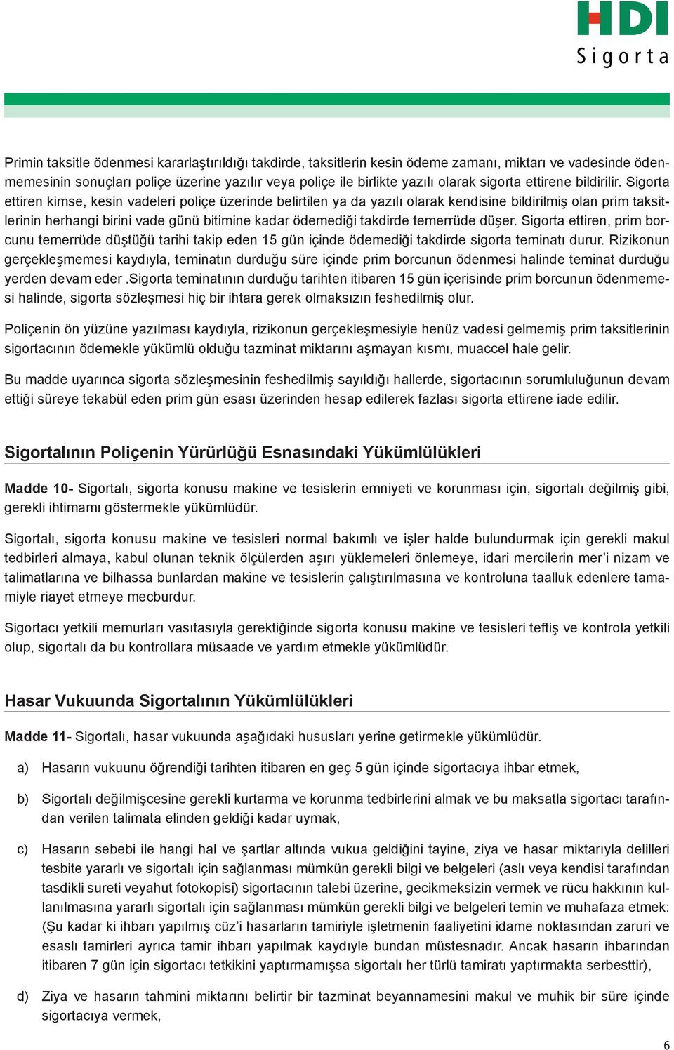 Sigorta ettiren kimse, kesin vadeleri poliçe üzerinde belirtilen ya da yazılı olarak kendisine bildirilmiş olan prim taksitlerinin herhangi birini vade günü bitimine kadar ödemediği takdirde