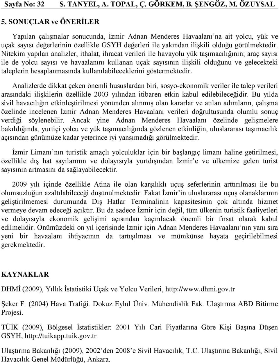 Nitekim yapılan analizler, ithalat, ihracat verileri ile havayolu yük taşımacılığının; araç sayısı ile de yolcu sayısı ve havaalanını kullanan uçak sayısının ilişkili olduğunu ve gelecekteki