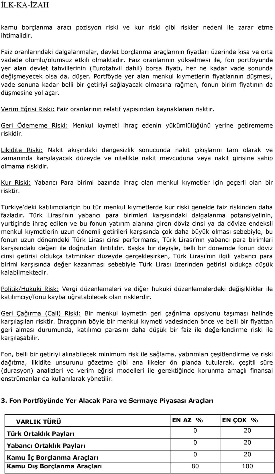 Faiz oranlarının yükselmesi ile, fon portföyünde yer alan devlet tahvillerinin (Eurotahvil dahil) borsa fiyatı, her ne kadar vade sonunda değişmeyecek olsa da, düşer.