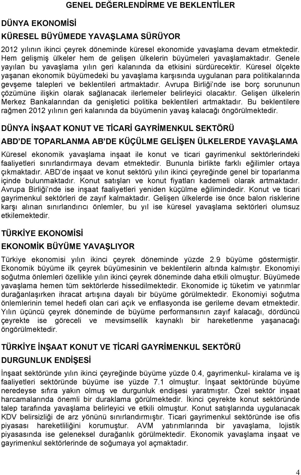 Küresel ölçekte yaşanan ekonomik büyümedeki bu yavaşlama karşısında uygulanan para politikalarında gevşeme talepleri ve beklentileri artmaktadır.