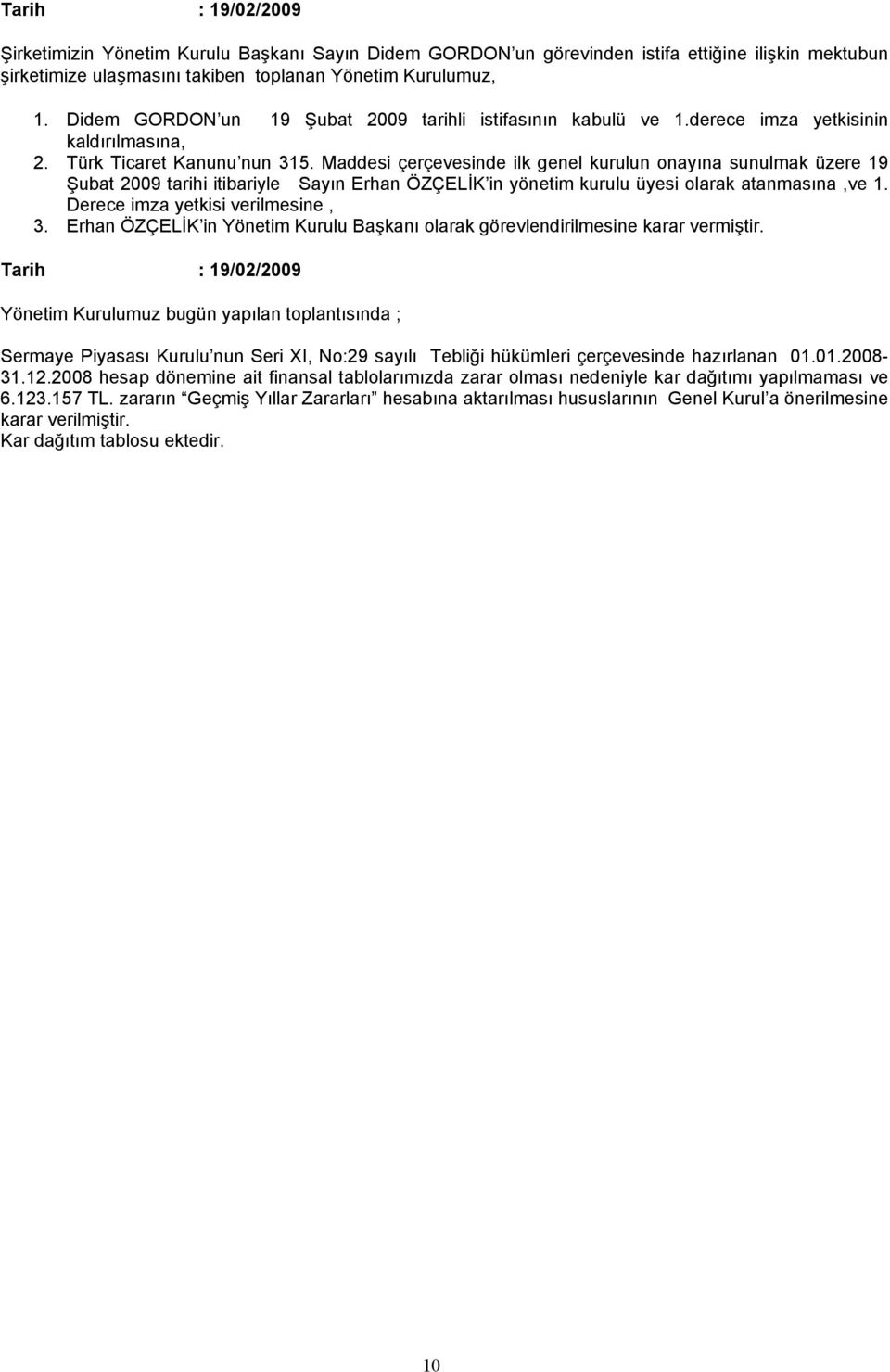 Maddesi çerçevesinde ilk genel kurulun onayına sunulmak üzere 19 Şubat 2009 tarihi itibariyle Sayın Erhan ÖZÇELİK in yönetim kurulu üyesi olarak atanmasına,ve 1. Derece imza yetkisi verilmesine, 3.
