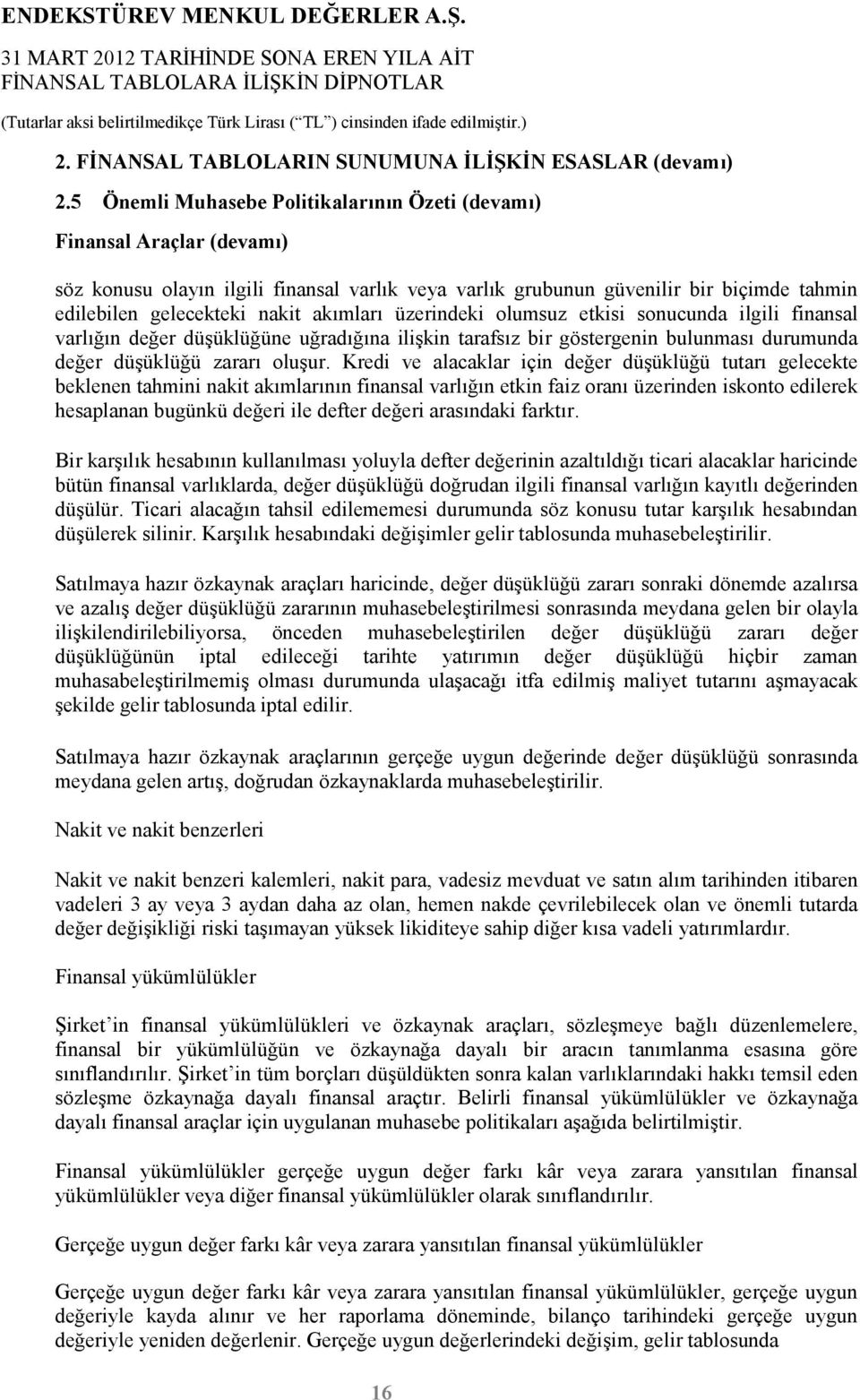 akımları üzerindeki olumsuz etkisi sonucunda ilgili finansal varlığın değer düşüklüğüne uğradığına ilişkin tarafsız bir göstergenin bulunması durumunda değer düşüklüğü zararı oluşur.