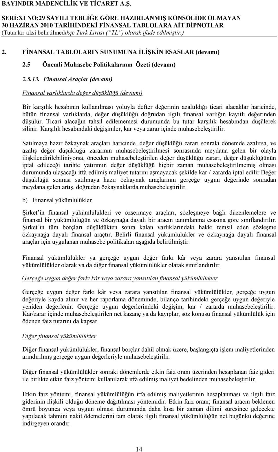 varlıklarda, değer düģüklüğü doğrudan ilgili finansal varlığın kayıtlı değerinden düģülür. Ticari alacağın tahsil edilememesi durumunda bu tutar karģılık hesabından düģülerek silinir.