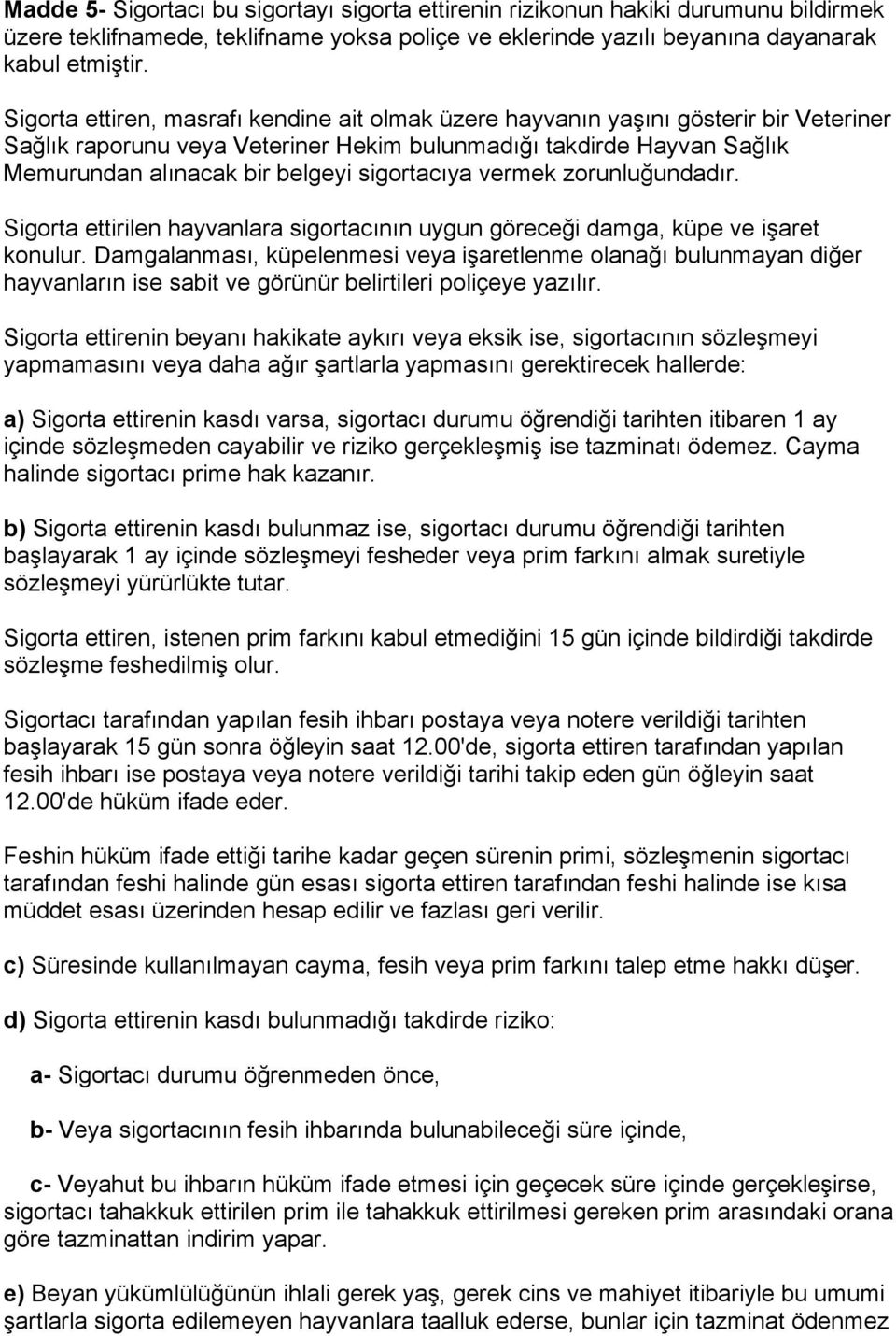 sigortacıya vermek zorunluğundadır. Sigorta ettirilen hayvanlara sigortacının uygun göreceği damga, küpe ve işaret konulur.