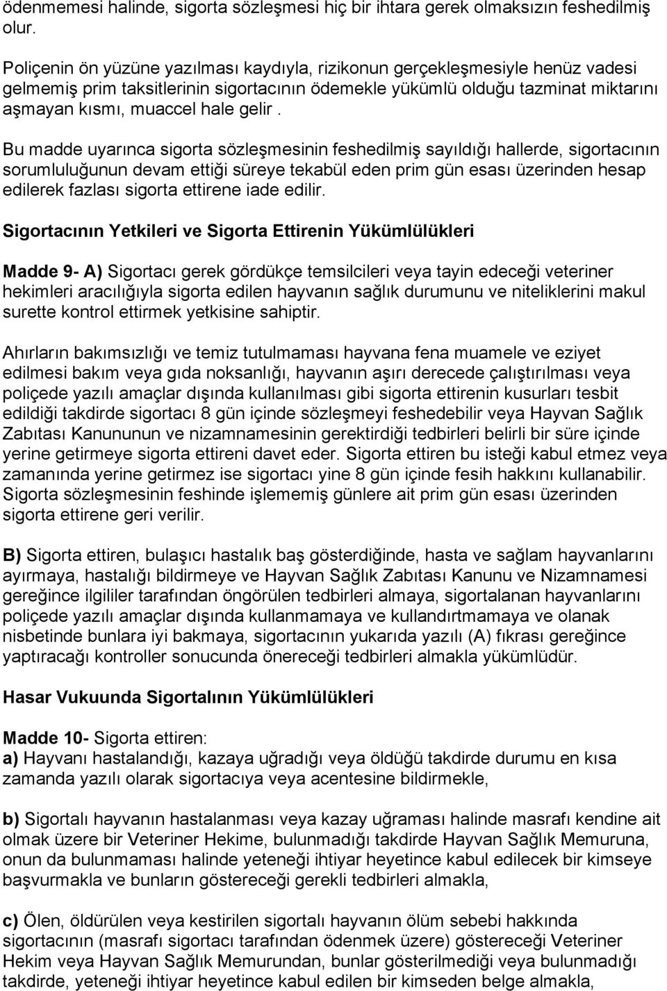 Bu madde uyarınca sigorta sözleşmesinin feshedilmiş sayıldığı hallerde, sigortacının sorumluluğunun devam ettiği süreye tekabül eden prim gün esası üzerinden hesap edilerek fazlası sigorta ettirene