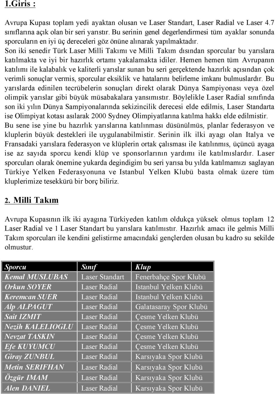 Son iki senedir Türk Laser Milli Takımı ve Milli Takım dısından sporcular bu yarıslara katılmakta ve iyi bir hazırlık ortamı yakalamakta idiler.