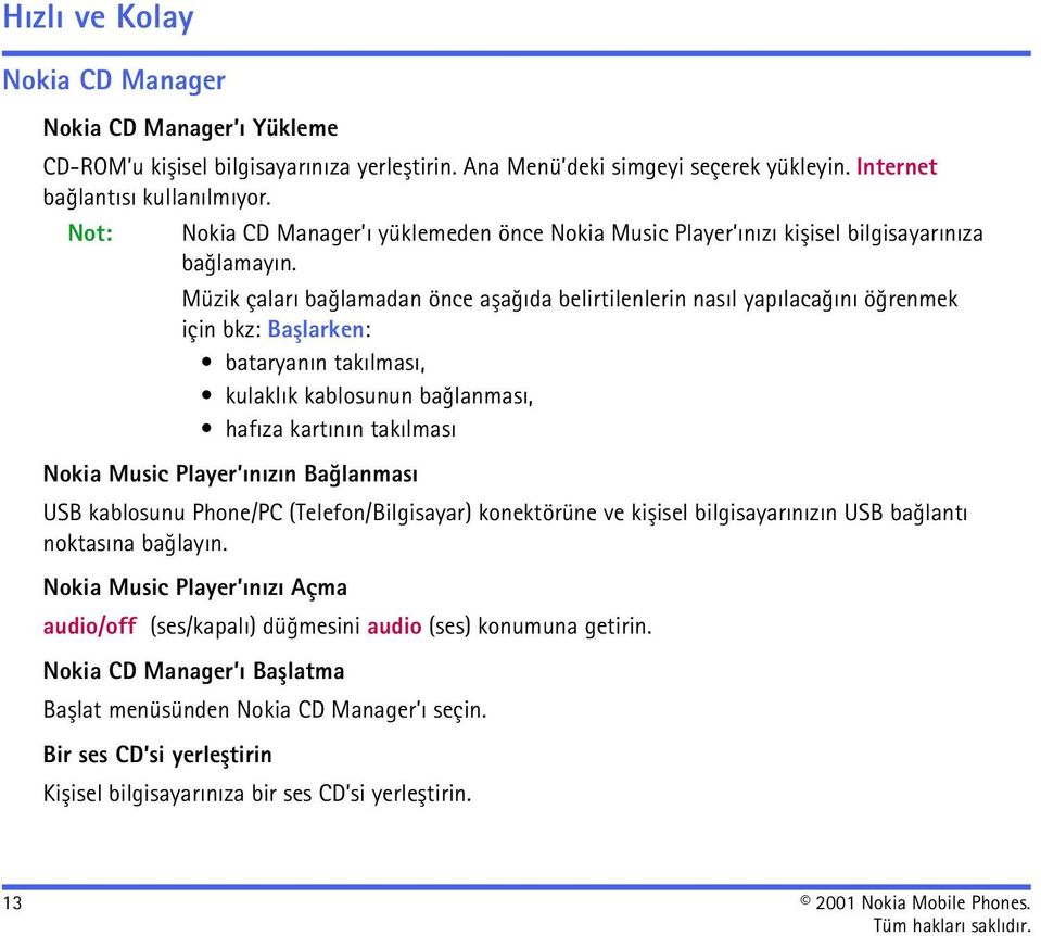 Müzik çalarý baðlamadan önce aþaðýda belirtilenlerin nasýl yapýlacaðýný öðrenmek için bkz: Baþlarken: bataryanýn takýlmasý, kulaklýk kablosunun baðlanmasý, hafýza kartýnýn takýlmasý Nokia Music