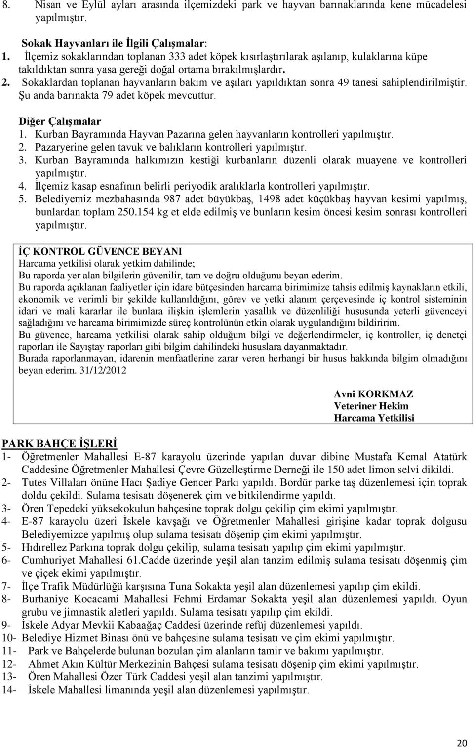 Sokaklardan toplanan hayvanların bakım ve aģıları yapıldıktan sonra 49 tanesi sahiplendirilmiģtir. ġu anda barınakta 79 adet köpek mevcuttur. Diğer ÇalıĢmalar 1.