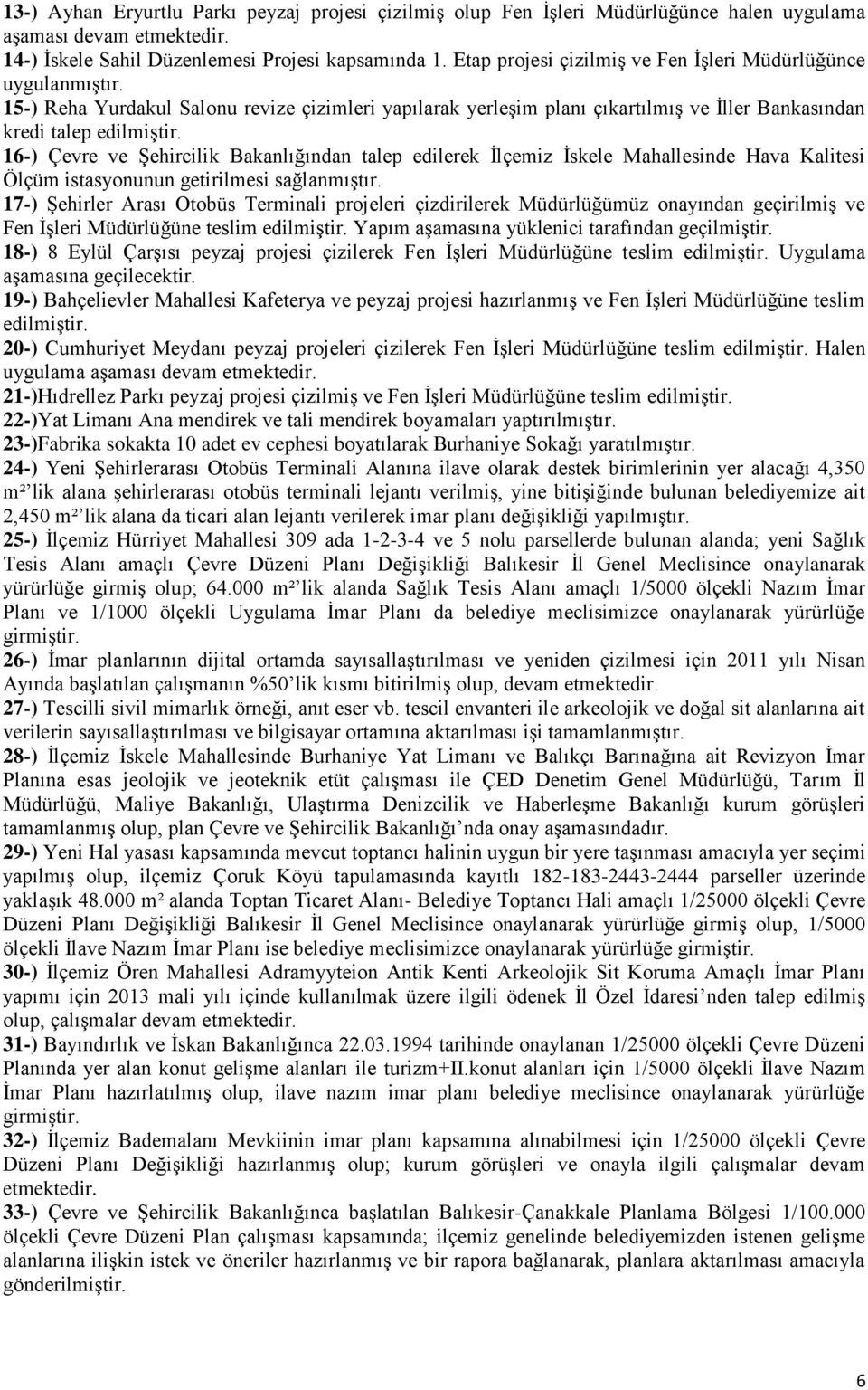 16-) Çevre ve ġehircilik Bakanlığından talep edilerek Ġlçemiz Ġskele Mahallesinde Hava Kalitesi Ölçüm istasyonunun getirilmesi sağlanmıģtır.