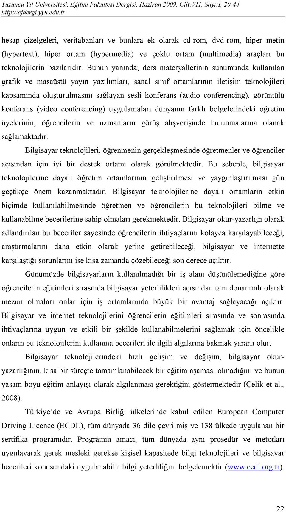 (audio conferencing), görüntülü konferans (video conferencing) uygulamaları dünyanın farklı bölgelerindeki öğretim üyelerinin, öğrencilerin ve uzmanların görüş alışverişinde bulunmalarına olanak