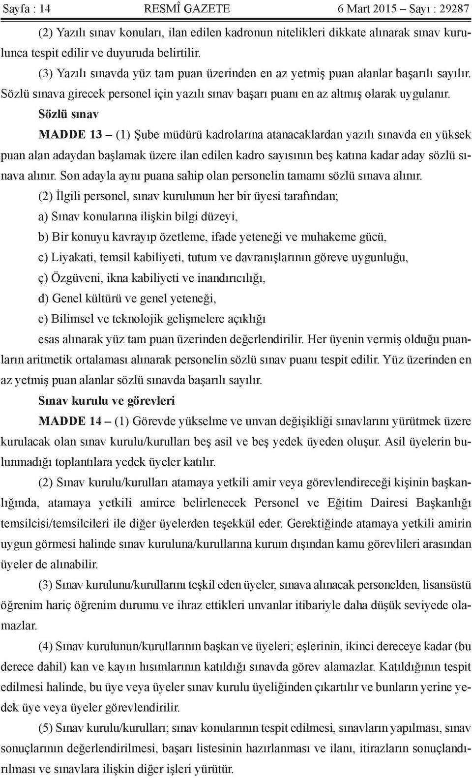 Sözlü sınav MADDE 13 (1) Şube müdürü kadrolarına atanacaklardan yazılı sınavda en yüksek puan alan adaydan başlamak üzere ilan edilen kadro sayısının beş katına kadar aday sözlü sınava alınır.