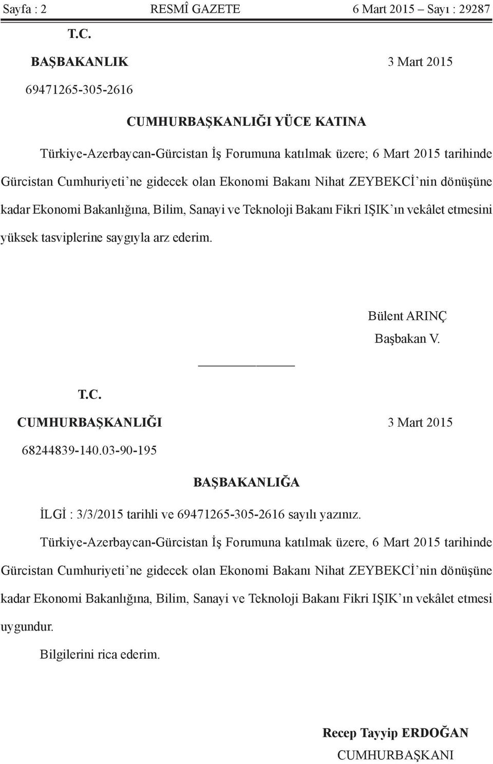 Bakanı Nihat ZEYBEKCİ nin dönüşüne kadar Ekonomi Bakanlığına, Bilim, Sanayi ve Teknoloji Bakanı Fikri IŞIK ın vekâlet etmesini yüksek tasviplerine saygıyla arz ederim. Bülent ARINÇ Başbakan V. T.C. CUMHURBAŞKANLIĞI 3 Mart 2015 68244839-140.