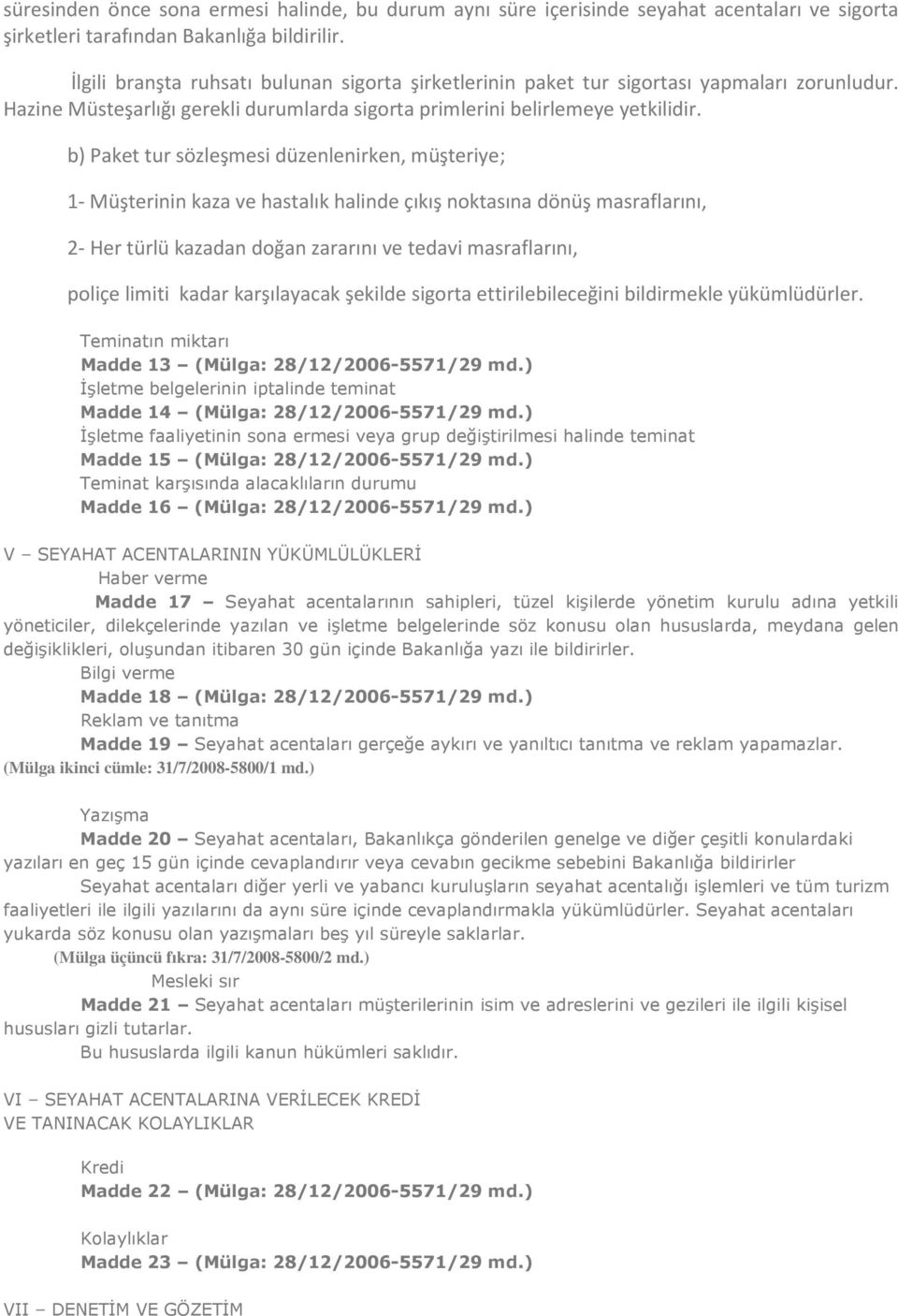 b) Paket tur sözleşmesi düzenlenirken, müşteriye; 1- Müşterinin kaza ve hastalık halinde çıkış noktasına dönüş masraflarını, 2- Her türlü kazadan doğan zararını ve tedavi masraflarını, poliçe limiti